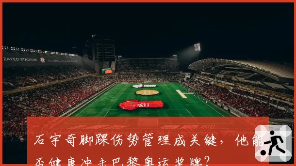 石宇奇脚踝伤势管理成关键,他能否健康冲击巴黎奥运奖牌?