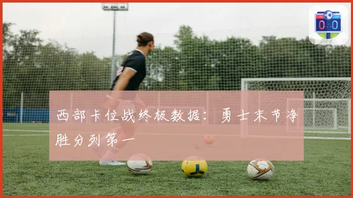 西部卡位战终极数据：勇士末节净胜分列第一