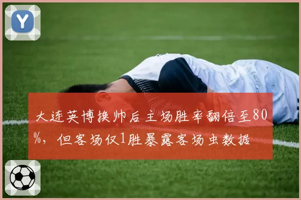 大连英博换帅后主场胜率翻倍至80%，但客场仅1胜暴露客场虫数据