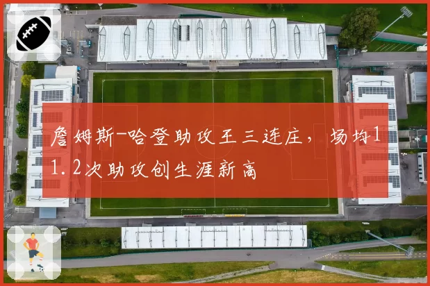 詹姆斯-哈登助攻王三连庄，场均11.2次助攻创生涯新高