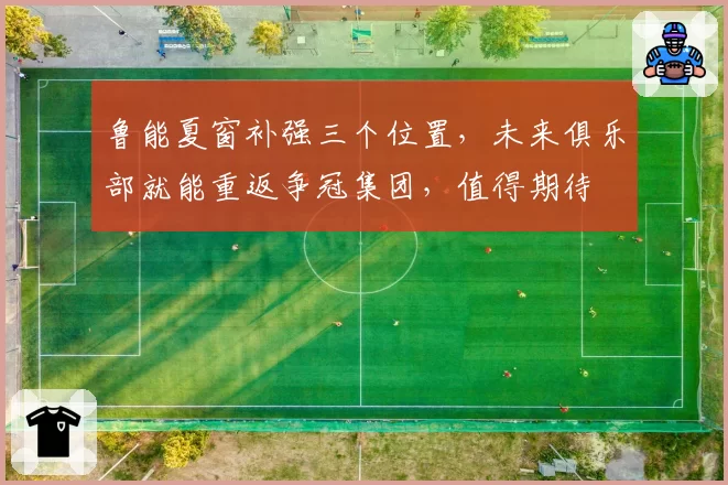 鲁能夏窗补强三个位置，未来俱乐部就能重返争冠集团，值得期待