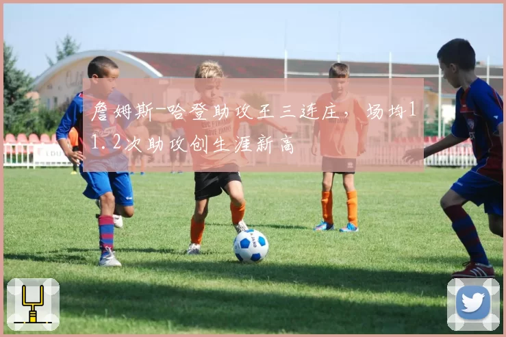 詹姆斯-哈登助攻王三连庄，场均11.2次助攻创生涯新高