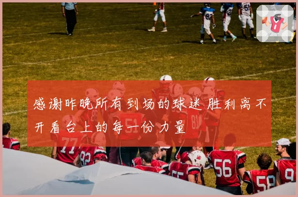 感谢昨晚所有到场的球迷 胜利离不开看台上的每一份力量