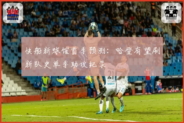 快船新球馆首季预测：哈登有望刷新队史单季助攻纪录