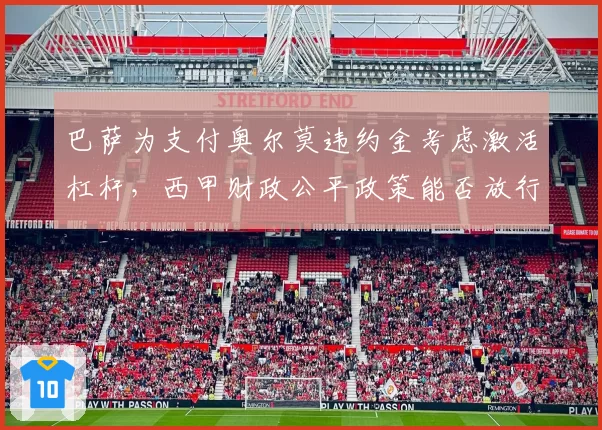 巴萨为支付奥尔莫违约金考虑激活杠杆，西甲财政公平政策能否放行？