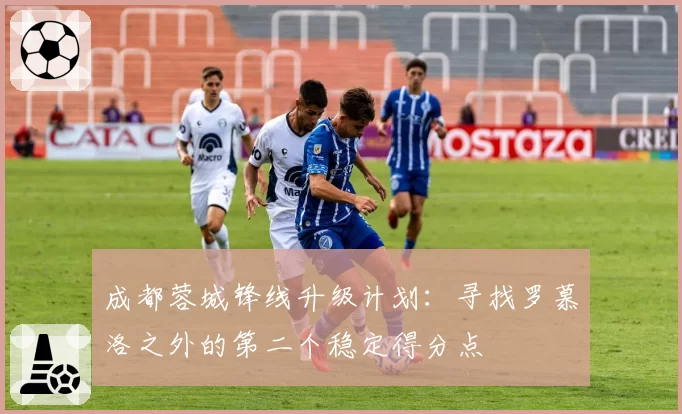 成都蓉城锋线升级计划:寻找罗慕洛之外的第二个稳定得分点