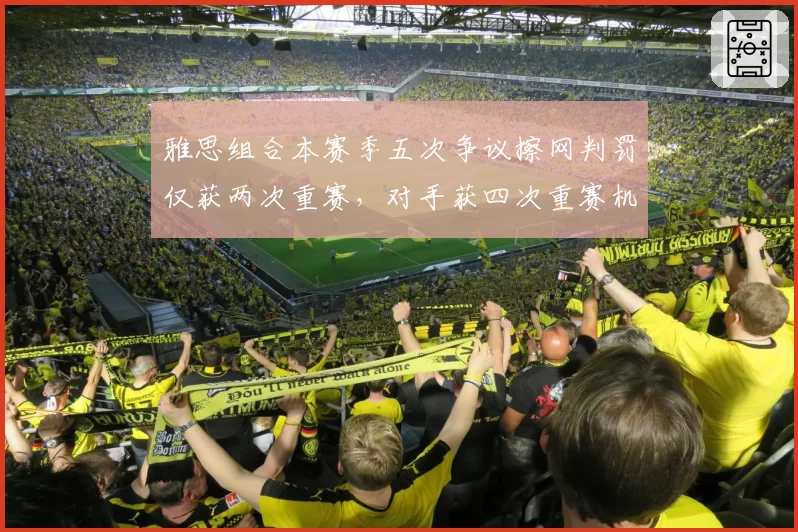 雅思组合本赛季五次争议擦网判罚仅获两次重赛,对手获四次重赛机会引不公