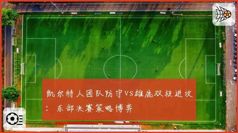 凯尔特人团队防守vs雄鹿双核进攻：东部决赛策略博弈