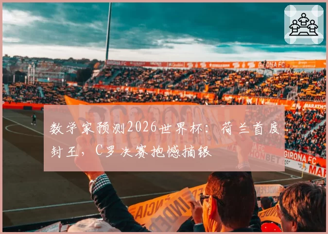 数学家预测2026世界杯：荷兰首度封王，C罗决赛抱憾摘银