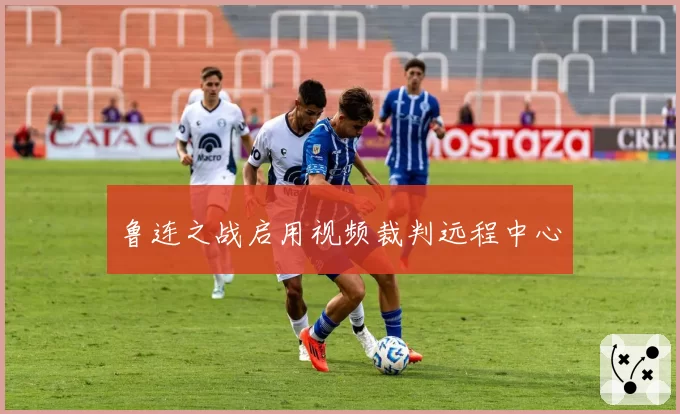 鲁连之战启用视频裁判远程中心