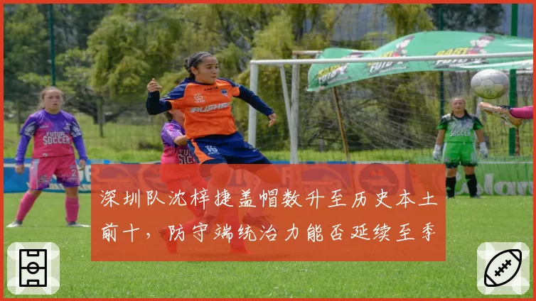 深圳队沈梓捷盖帽数升至历史本土前十，防守端统治力能否延续至季后赛？