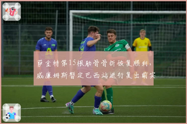 萨金特第15根肋骨骨折恢复顺利,威廉姆斯暂定巴西站进行复出前实战试车