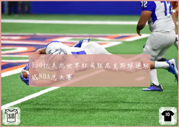 130亿美元世界杯或阻尼克斯球迷助威NBA总决赛