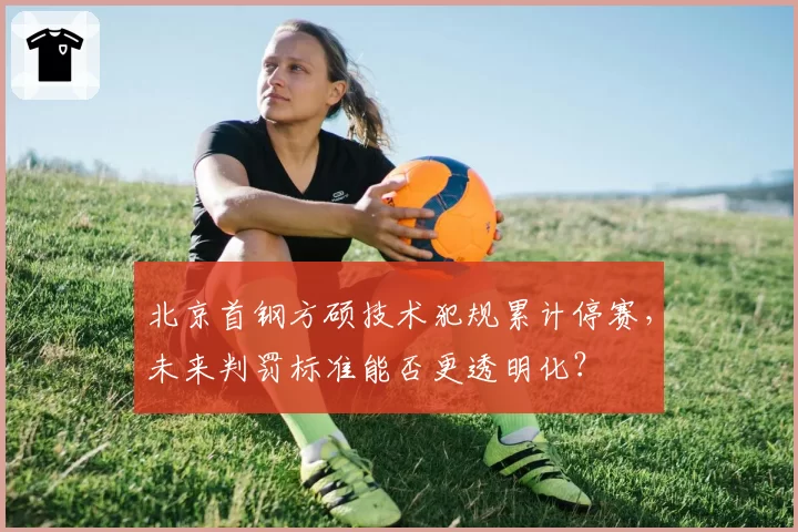 北京首钢方硕技术犯规累计停赛，未来判罚标准能否更透明化？