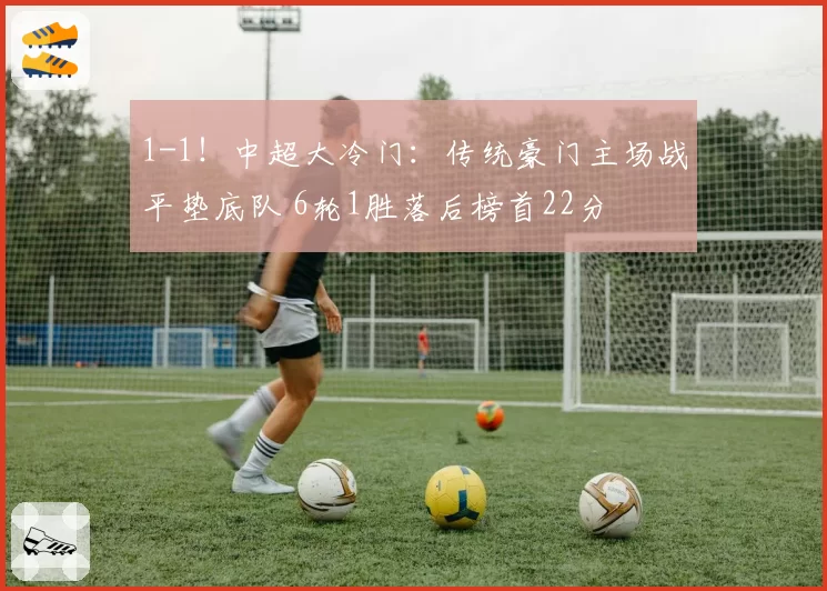 1-1！中超大冷门：传统豪门主场战平垫底队 6轮1胜落后榜首22分