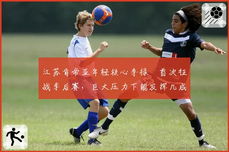 江苏肯帝亚年轻核心李禄曈首次征战季后赛，巨大压力下能发挥几成功力？