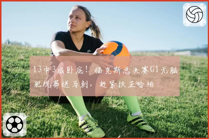 13中3成卧底！福克斯总决赛G1无脑犯规葬送马刺，赶紧扶正哈珀