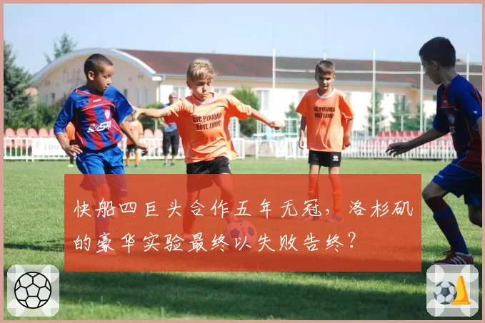 快船四巨头合作五年无冠，洛杉矶的豪华实验最终以失败告终？