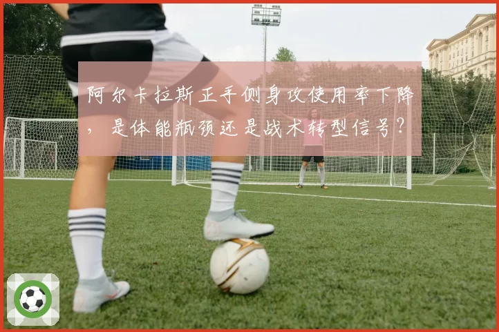 阿尔卡拉斯正手侧身攻使用率下降,是体能瓶颈还是战术转型信号?