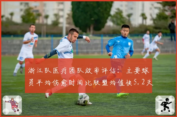 浙江队医疗团队效率评估：主要球员平均伤愈时间比联盟均值快5.2天