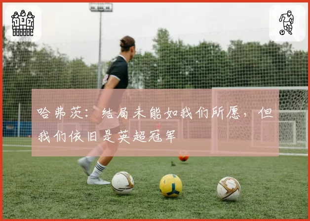 哈弗茨：结局未能如我们所愿，但我们依旧是英超冠军