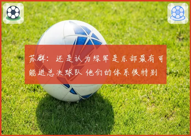 苏群：还是认为绿军是东部最有可能进总决球队 他们的体系很特别