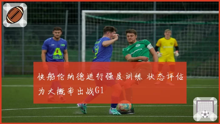 快船伦纳德进行强度训练 状态评估为大概率出战G1