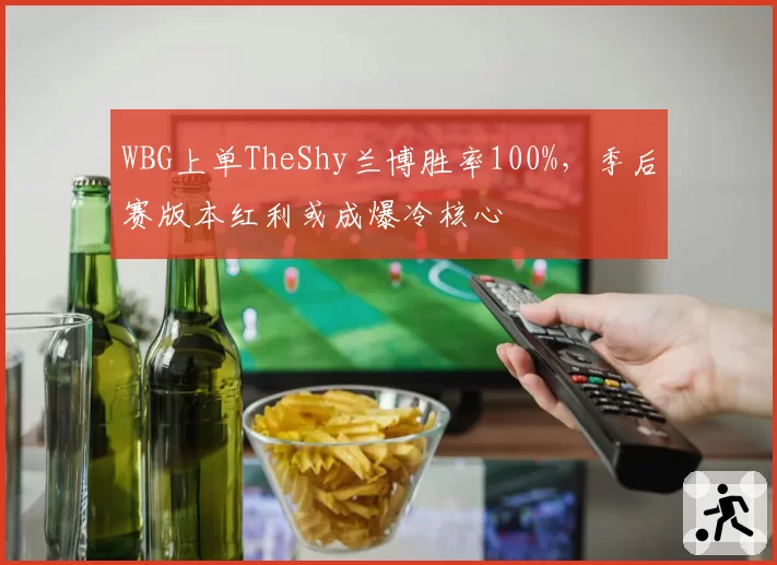 WBG上单TheShy兰博胜率100%,季后赛版本红利或成爆冷核心
