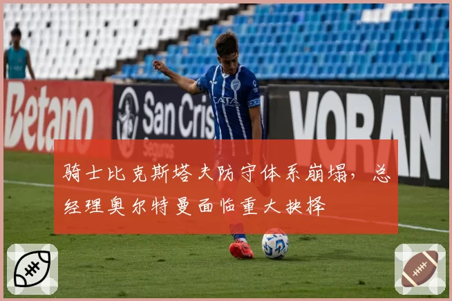 骑士比克斯塔夫防守体系崩塌，总经理奥尔特曼面临重大抉择