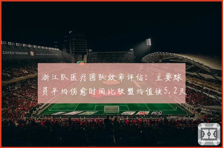 浙江队医疗团队效率评估:主要球员平均伤愈时间比联盟均值快5.2天