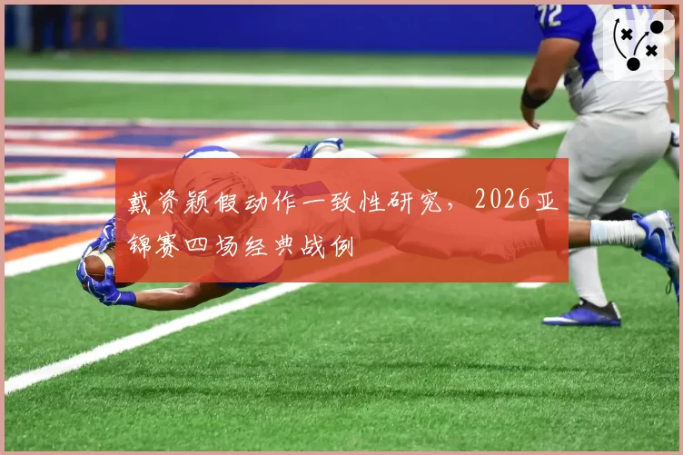 戴资颖假动作一致性研究，2026亚锦赛四场经典战例